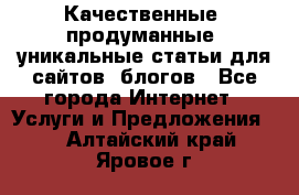 Качественные, продуманные, уникальные статьи для сайтов, блогов - Все города Интернет » Услуги и Предложения   . Алтайский край,Яровое г.